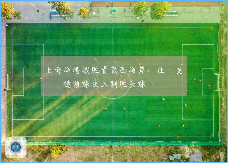 上海海港战胜青岛西海岸，让·克劳德角球攻入制胜头球