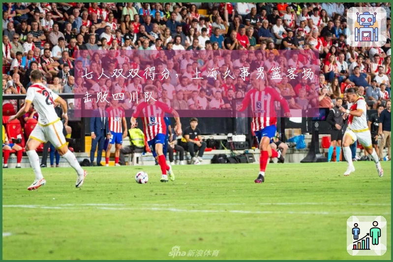七人双双得分，上海久事男篮客场击败四川队
