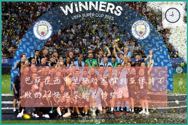 巴萨在西甲主场对塞维利亚保持不败的22场记录能否持续？