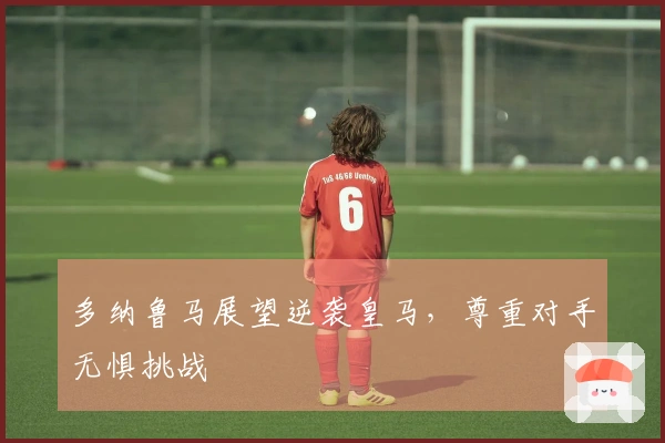 多纳鲁马展望逆袭皇马，尊重对手无惧挑战