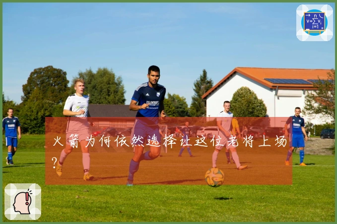 火箭为何依然选择让这位老将上场？