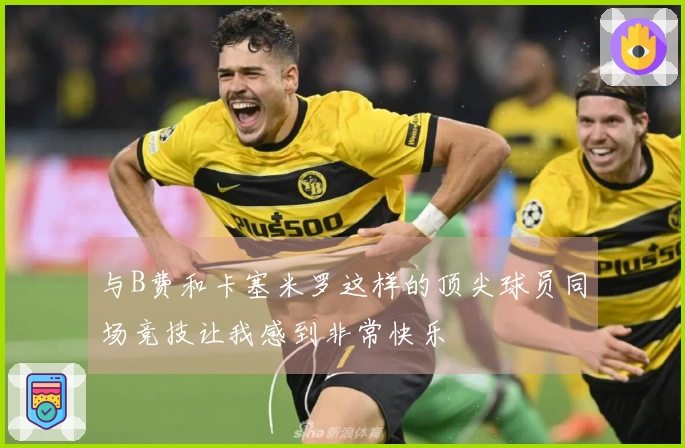 与B费和卡塞米罗这样的顶尖球员同场竞技让我感到非常快乐