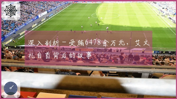 深入剖析 - 受贿6478余万元，艾文礼自首背后的故事