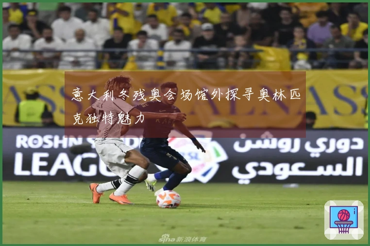 意大利冬残奥会场馆外探寻奥林匹克独特魅力