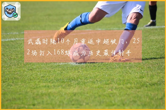 武磊时隔10个月重返中超破门，252场打入168球成为历史最佳射手